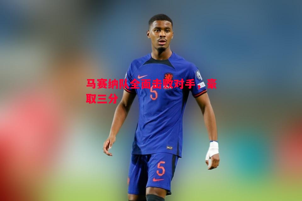 马赛纳队全面击败对手,豪取三分 马赛纳队全面击败对手,豪取三分