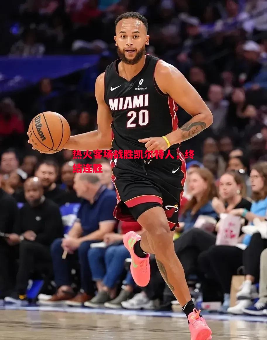 悟空体育-热火客场战胜凯尔特人，终结连胜