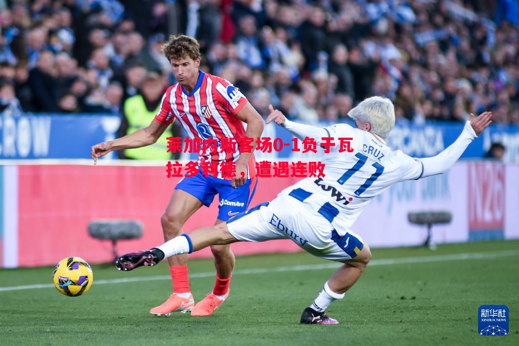 悟空体育-莱加内斯客场0-1负于瓦拉多利德，遭遇连败