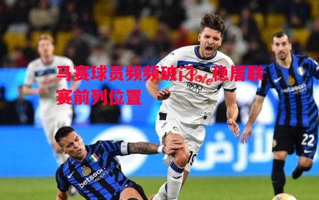 悟空体育官网-马赛球员频频破门，稳居联赛前列位置