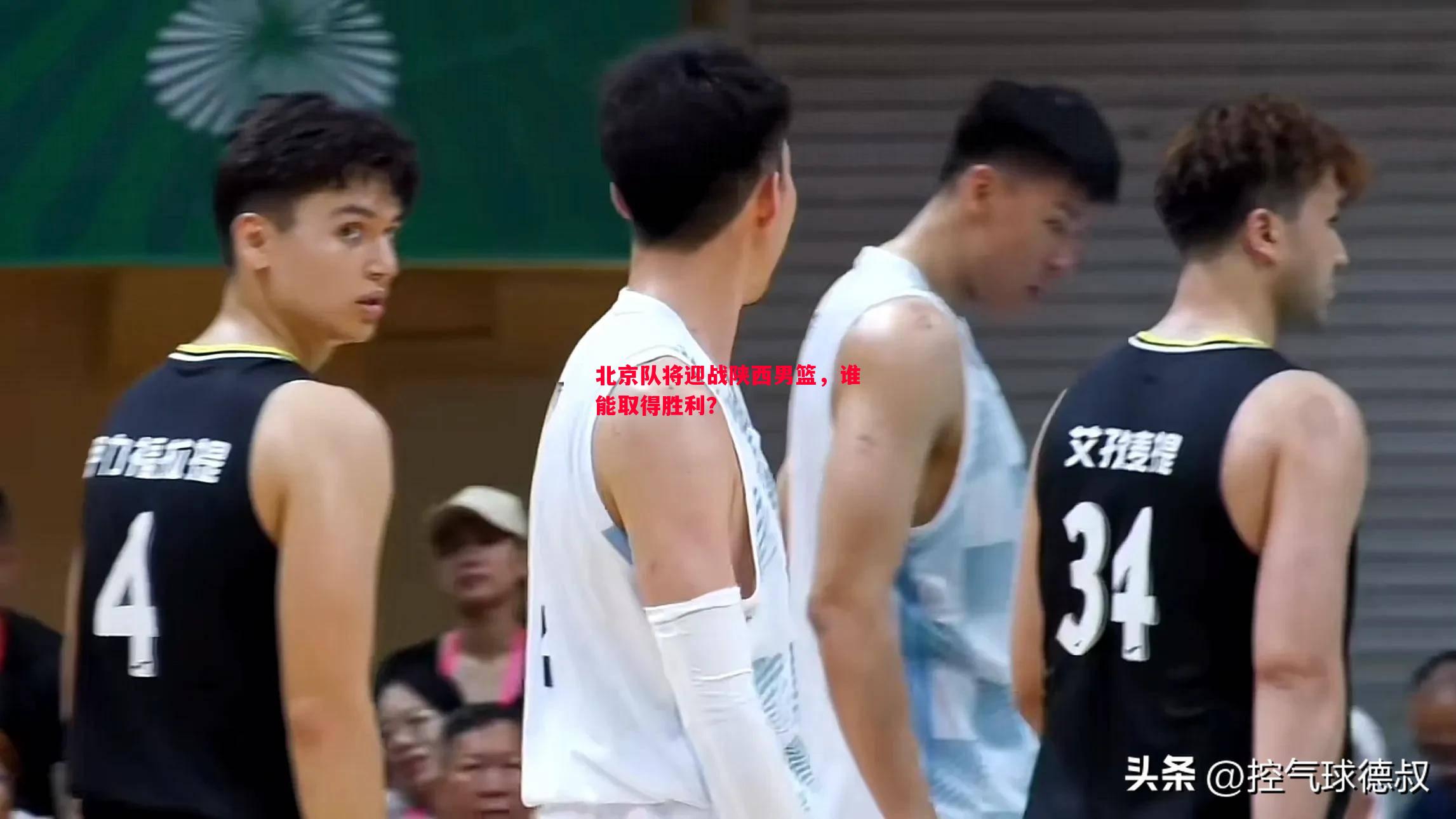 北京队将迎战陕西男篮,谁能取得胜利? 北京队将迎战陕西男篮,谁能取得胜利?