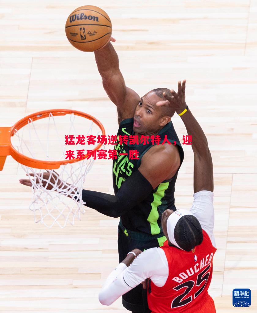 猛龙客场逆转凯尔特人,迎来系列赛第一胜 猛龙客场逆转凯尔特人,迎来系列赛第一胜